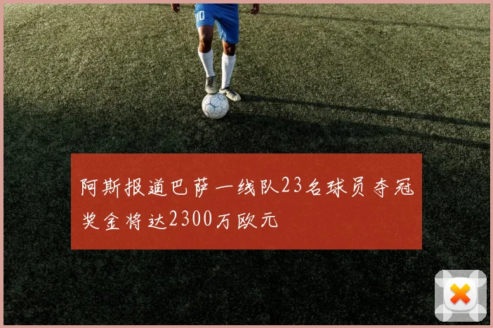 阿斯报道巴萨一线队23名球员夺冠奖金将达2300万欧元