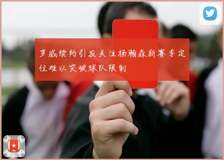 罗威续约引发关注杨瀚森新赛季定位难以突破球队限制