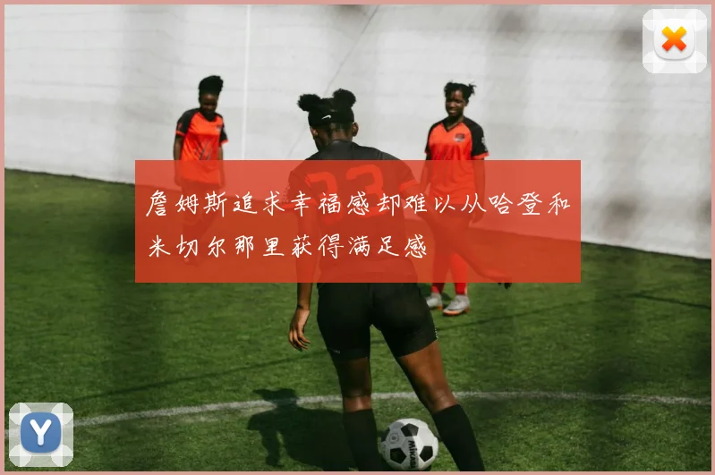 詹姆斯追求幸福感却难以从哈登和米切尔那里获得满足感