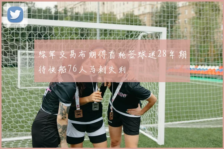 绿军交易布朗得首轮签球迷28年期待快船76人马刺失利