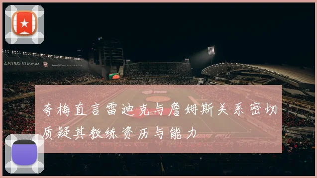 夸梅直言雷迪克与詹姆斯关系密切质疑其教练资历与能力